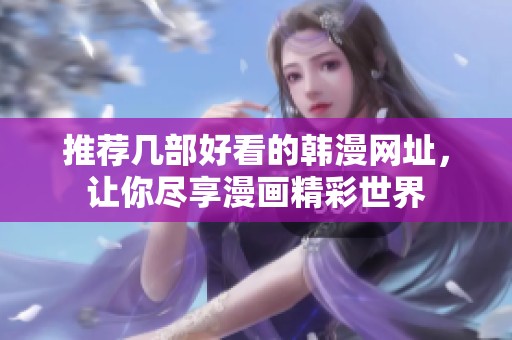 推薦幾部好看的韓漫網(wǎng)址，讓你盡享漫畫精彩世界