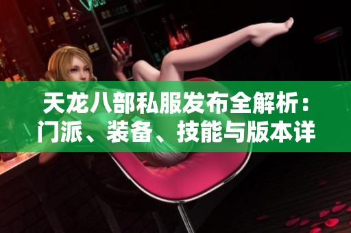 天龍八部私服發(fā)布全解析：門派、裝備、技能與版本詳盡介紹