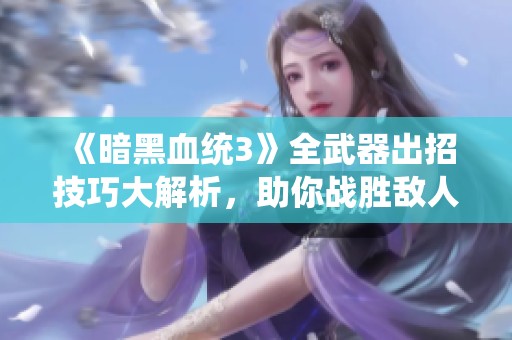 《暗黑血統(tǒng)3》全武器出招技巧大解析，助你戰(zhàn)勝敵人