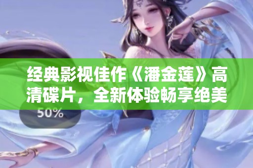經(jīng)典影視佳作《潘金蓮》高清碟片，全新體驗(yàn)暢享絕美畫面