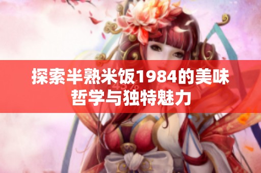 探索半熟米飯1984的美味哲學(xué)與獨特魅力