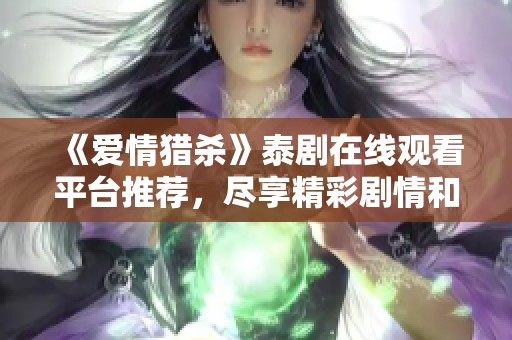 《愛(ài)情獵殺》泰劇在線觀看平臺(tái)推薦，盡享精彩劇情和迷人角色