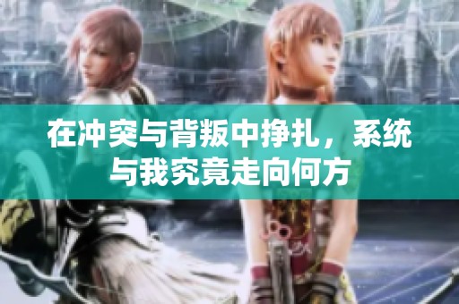 在沖突與背叛中掙扎,系統(tǒng)與我究竟走向何方 在沖突與背叛中掙扎,系統(tǒng)與我究竟走向何方