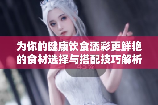 為你的健康飲食添彩更鮮艷的食材選擇與搭配技巧解析