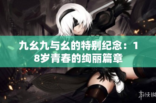 九幺九與幺的特別紀(jì)念：18歲青春的絢麗篇章