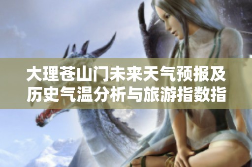 大理蒼山門未來天氣預(yù)報及歷史氣溫分析與旅游指數(shù)指南