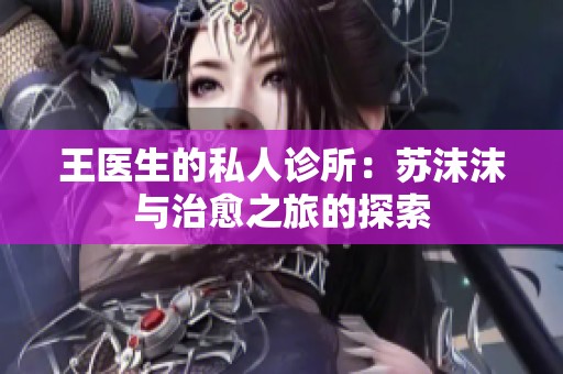 王醫(yī)生的私人診所：蘇沫沫與治愈之旅的探索