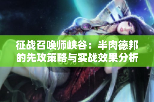 征戰(zhàn)召喚師峽谷：半肉德邦的先攻策略與實(shí)戰(zhàn)效果分析