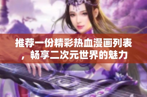 推薦一份精彩熱血漫畫列表，暢享二次元世界的魅力