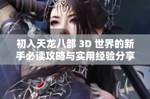 初入天龍八部 3D 世界的新手必讀攻略與實(shí)用經(jīng)驗(yàn)分享