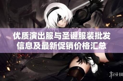 優(yōu)質(zhì)演出服與圣誕服裝批發(fā)信息及最新促銷(xiāo)價(jià)格匯總