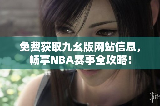 免費獲取九幺版網(wǎng)站信息，暢享NBA賽事全攻略！