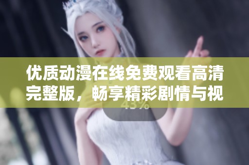 優(yōu)質(zhì)動(dòng)漫在線免費(fèi)觀看高清完整版，暢享精彩劇情與視覺盛宴