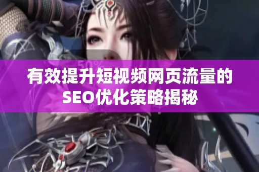 有效提升短視頻網(wǎng)頁流量的SEO優(yōu)化策略揭秘