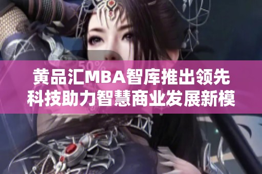 黃品匯MBA智庫推出領(lǐng)先科技助力智慧商業(yè)發(fā)展新模式