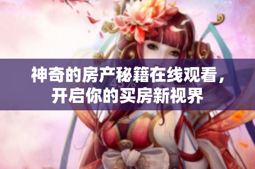神奇的房產(chǎn)秘籍在線觀看，開啟你的買房新視界