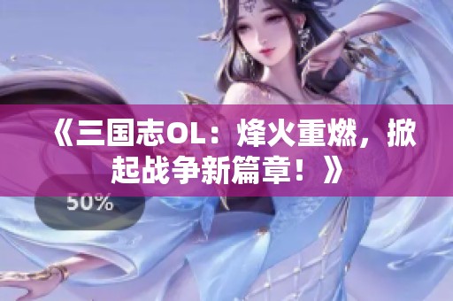 《三國志OL：烽火重燃，掀起戰(zhàn)爭新篇章！》