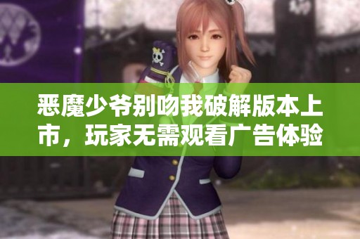 惡魔少爺別吻我破解版本上市，玩家無(wú)需觀看廣告體驗(yàn)游戲樂(lè)趣