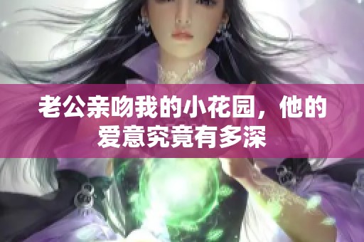老公親吻我的小花園，他的愛意究竟有多深