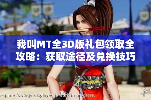 我叫MT全3D版禮包領(lǐng)取全攻略：獲取途徑及兌換技巧詳解