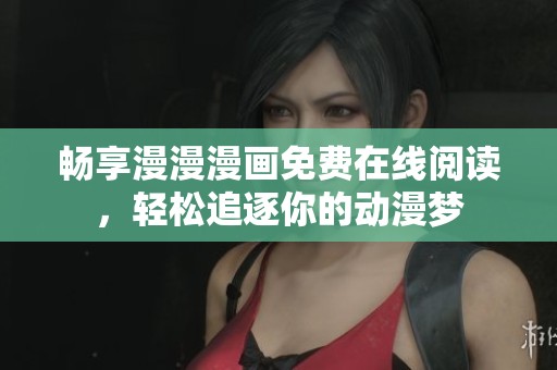 暢享漫漫漫畫免費在線閱讀，輕松追逐你的動漫夢