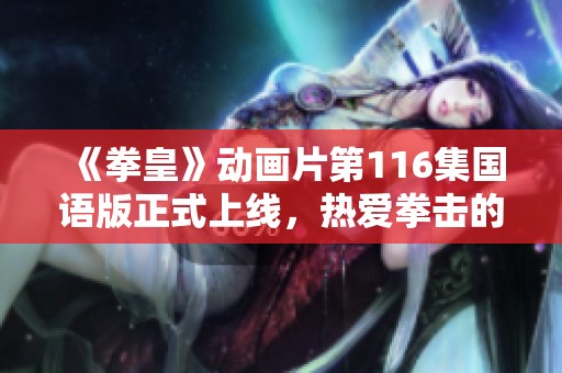 《拳皇》動(dòng)畫片第116集國(guó)語(yǔ)版正式上線，熱愛拳擊的你不可錯(cuò)過(guò)