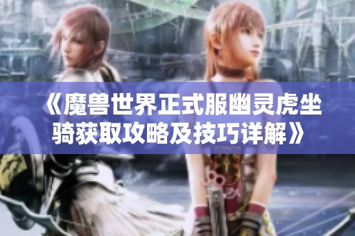 《魔獸世界正式服幽靈虎坐騎獲取攻略及技巧詳解》