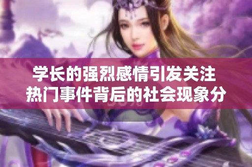 學(xué)長的強烈感情引發(fā)關(guān)注 熱門事件背后的社會現(xiàn)象分析