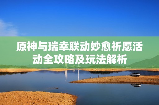 原神與瑞幸聯(lián)動(dòng)妙愈祈愿活動(dòng)全攻略及玩法解析