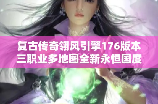 復(fù)古傳奇翎風(fēng)引擎176版本三職業(yè)多地圖全新永恒國度體驗