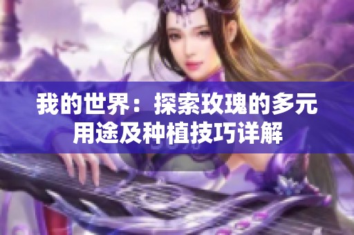 我的世界：探索玫瑰的多元用途及種植技巧詳解