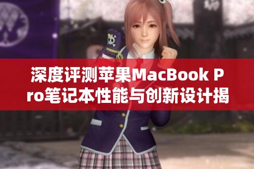 深度評測蘋果MacBook Pro筆記本性能與創(chuàng)新設(shè)計揭秘