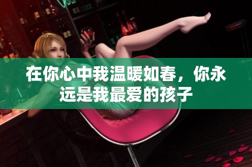 在你心中我溫暖如春，你永遠(yuǎn)是我最愛的孩子