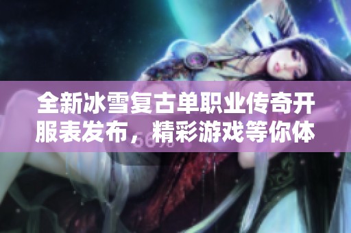 全新冰雪復古單職業(yè)傳奇開服表發(fā)布，精彩游戲等你體驗