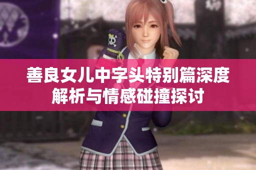 善良女兒中字頭特別篇深度解析與情感碰撞探討