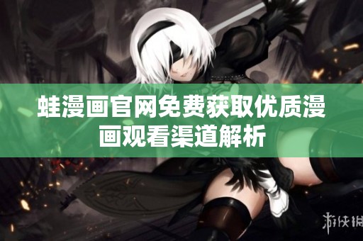 蛙漫畫官網(wǎng)免費獲取優(yōu)質(zhì)漫畫觀看渠道解析