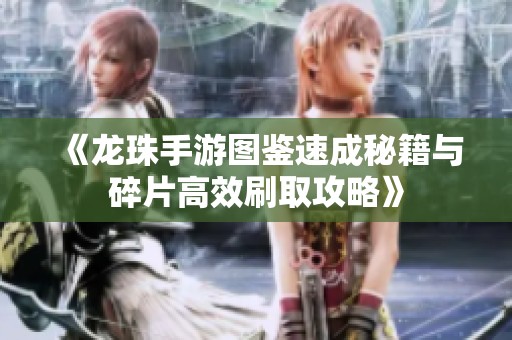 《龍珠手游圖鑒速成秘籍與碎片高效刷取攻略》