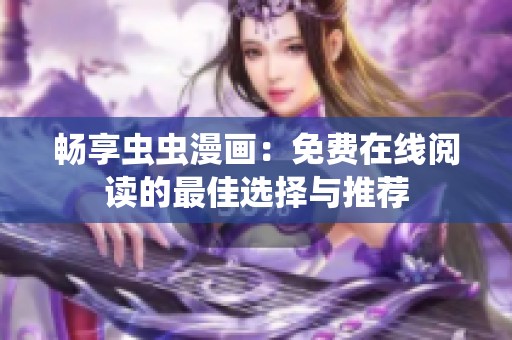 暢享蟲蟲漫畫：免費(fèi)在線閱讀的最佳選擇與推薦