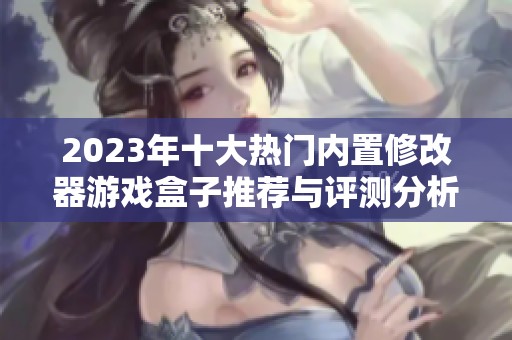 2023年十大熱門內(nèi)置修改器游戲盒子推薦與評測分析