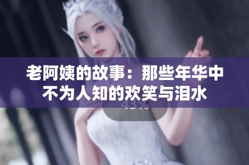 老阿姨的故事：那些年華中不為人知的歡笑與淚水