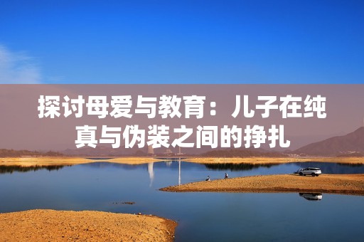 探討母愛與教育：兒子在純真與偽裝之間的掙扎