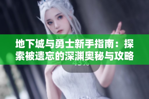 地下城與勇士新手指南：探索被遺忘的深淵奧秘與攻略技巧