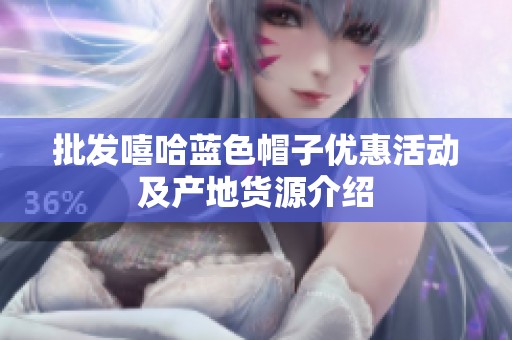 批發(fā)嘻哈藍(lán)色帽子優(yōu)惠活動(dòng)及產(chǎn)地貨源介紹