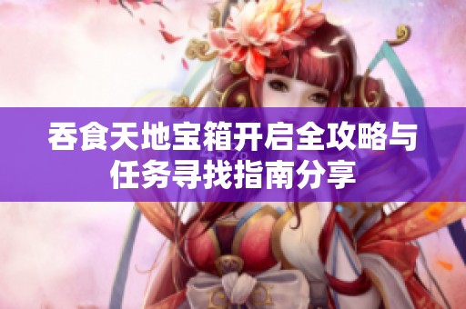 吞食天地寶箱開啟全攻略與任務(wù)尋找指南分享