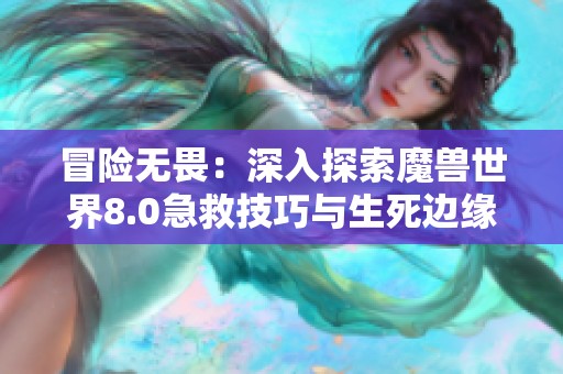 冒險無畏：深入探索魔獸世界8.0急救技巧與生死邊緣的挑戰(zhàn)