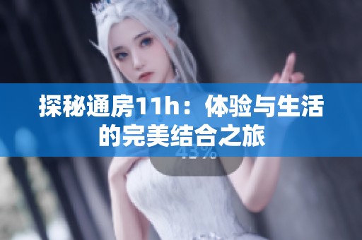 探秘通房11h：體驗(yàn)與生活的完美結(jié)合之旅