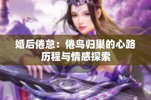 婚后倦?。壕滕B歸巢的心路歷程與情感探索