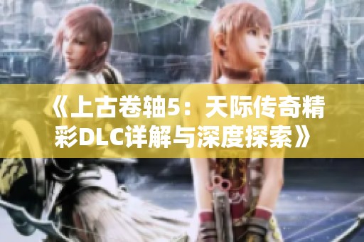 《上古卷軸5：天際傳奇精彩DLC詳解與深度探索》