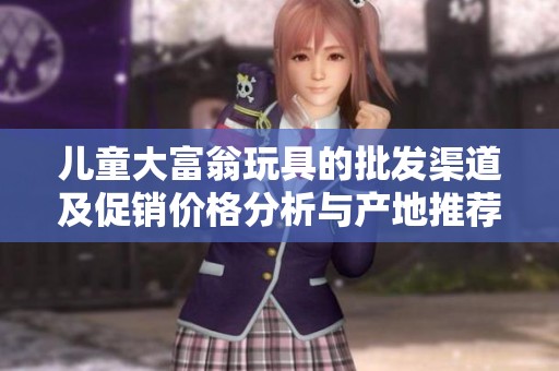 兒童大富翁玩具的批發(fā)渠道及促銷價(jià)格分析與產(chǎn)地推薦
