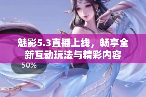 魅影5.3直播上線，暢享全新互動玩法與精彩內(nèi)容